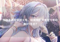 当快手遇见穿越火线，短视频如何重塑十年经典FPS生态？