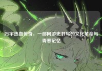 万宇热血传奇，一部网游史书写的文化革命与青春记忆