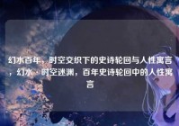 幻水百年，时空交织下的史诗轮回与人性寓言，幻水·时空迷渊，百年史诗轮回中的人性寓言