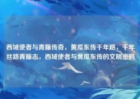 西域使者与青藤传奇，黄瓜东传千年路，千年丝路青藤志，西域使者与黄瓜东传的文明密码