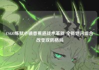 CSGO炼狱小镇香蕉道战术革新 全新烟闪组合改变攻防格局