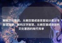 解码文化基因，从疯狂猜成语答案设计看汉字智慧传承，解码汉字智慧，从疯狂猜成语探析文化基因的现代传承