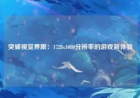 突破视觉界限：1728x1080分辨率的游戏新体验