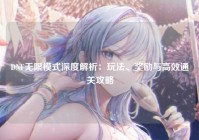 DNF无限模式深度解析：玩法、奖励与高效通关攻略