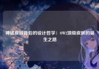神话皮肤背后的设计哲学：OW2顶级皮肤的诞生之路