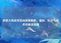 穿越火线战龙活动深度解析，福利、玩法与战术攻略全指南