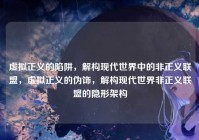 虚拟正义的陷阱，解构现代世界中的非正义联盟，虚拟正义的伪饰，解构现代世界非正义联盟的隐形架构