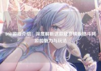 DNF游戏介绍：深度解析这款经典横版格斗网游的魅力与玩法