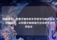 铁血猎手，狩猎文明中的生存哲学与现代启示，铁血法则，从狩猎文明到现代社会的生存哲学启示