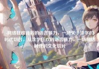 -网络狂欢背后的语言暴力，一场关于淦字的时代切片，从淦字狂欢到语言暴力，一场网络时代的文化切片