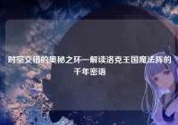 时空交错的奥秘之环—解读洛克王国魔法阵的千年密语