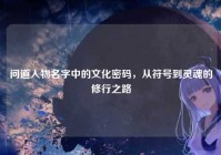 问道人物名字中的文化密码，从符号到灵魂的修行之路