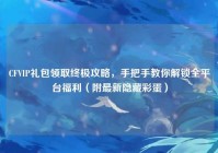 CFVIP礼包领取终极攻略，手把手教你解锁全平台福利（附最新隐藏彩蛋）