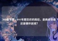 2018春节套，DNF年度狂欢的背后，是商业奇迹还是情怀延续？