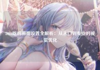 2024吃鸡画面设置全解析：从入门到专业的视觉优化