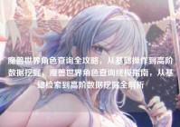 魔兽世界角色查询全攻略，从基础操作到高阶数据挖掘，魔兽世界角色查询终极指南，从基础检索到高阶数据挖掘全解析