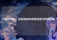 CF官方网站，玩家必知的资源宝库与权威指南