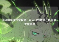 DNF属强提升全攻略：从入门到精通，伤害最大化指南