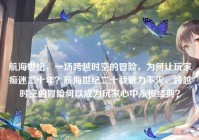 航海世纪，一场跨越时空的冒险，为何让玩家痴迷二十年？航海世纪二十载魅力不灭，跨越时空的冒险何以成为玩家心中永恒经典？