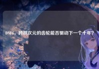 DNF6，跨越次元的齿轮能否驱动下一个十年？