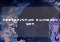 绝地求生物品交易全攻略：从皮肤到账号的完整指南