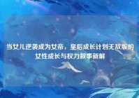 当女儿逆袭成为女帝，皇后成长计划无敌版的女性成长与权力叙事新解