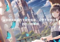 ▲穿越火线官方下载全指南，安全下载路径与防诈注意事项
