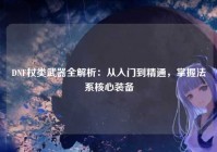 DNF杖类武器全解析：从入门到精通，掌握法系核心装备