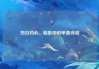 烈日灼心，暗影中的甲胄传说