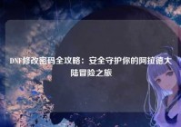 DNF修改密码全攻略：安全守护你的阿拉德大陆冒险之旅