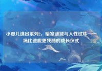 小婴儿逃出系列2，暗室谜城与人性试炼—一场比逃脱更残酷的成长仪式