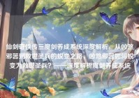 仙剑奇侠传三魔剑养成系统深度解析，从凶煞邪器到救世圣兵的蜕变之路，凶煞邪器如何蜕变为救世圣兵？——深度解析魔剑养成系统