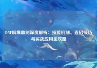 DNF瞬爆血剑深度解析：技能机制、连招技巧与实战应用全攻略