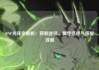 DNF光环全解析：获取途径、属性选择与搭配攻略