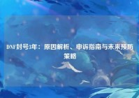 DNF封号3年：原因解析、申诉指南与未来预防策略