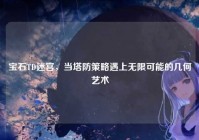 宝石TD迷宫，当塔防策略遇上无限可能的几何艺术