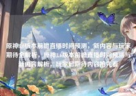 原神3.6版本前瞻直播时间预测，新内容与玩家期待全解析，原神3.6版本前瞻直播时间预测与新内容解析，玩家最期待内容抢先看