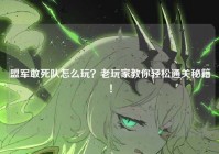 盟军敢死队怎么玩？老玩家教你轻松通关秘籍！