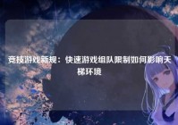 竞技游戏新规：快速游戏组队限制如何影响天梯环境