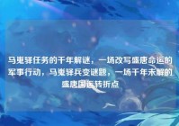 马嵬驿任务的千年解谜，一场改写盛唐命运的军事行动，马嵬驿兵变谜题，一场千年未解的盛唐国运转折点