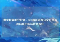 数字世界的守护者，2023腾讯游戏安全月背后的科技护航与社会责任