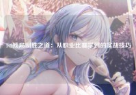 1v2残局制胜之道：从职业比赛学到的实战技巧