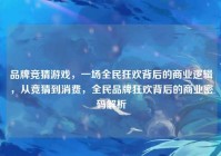 品牌竞猜游戏，一场全民狂欢背后的商业逻辑，从竞猜到消费，全民品牌狂欢背后的商业密码解析