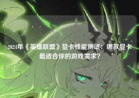 2024年《英雄联盟》显卡性能测试：哪款显卡最适合你的游戏需求？