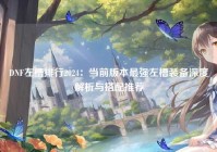 DNF左槽排行2024：当前版本最强左槽装备深度解析与搭配推荐