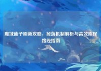 魔域仙子刷新攻略，掉落机制解析与高效刷怪路线指南