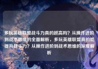多玩英雄联盟战斗力真的越高吗？从操作进阶到战术思维的全面解析，多玩英雄联盟真的能提升战斗力？从操作进阶到战术思维的深度解析