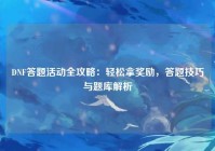 DNF答题活动全攻略：轻松拿奖励，答题技巧与题库解析