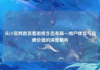 从CF官网首页看游戏生态布局—用户体验与品牌价值的深度解析