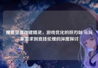 魔兽显血改键精灵，游戏优化的双刃剑 从玩家需求到竞技伦理的深度探讨